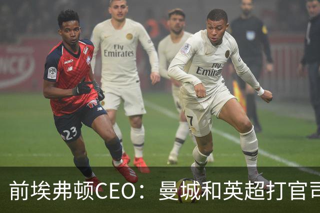 前埃弗顿CEO：曼城和英超打官司赢不了